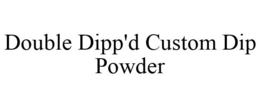 DOUBLE DIPP'D CUSTOM DIP POWDER trademark