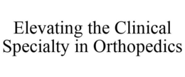 ELEVATING THE CLINICAL SPECIALTY IN ORTHOPEDICS trademark