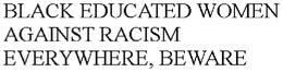 BLACK EDUCATED WOMEN AGAINST RACISM EVERYWHERE, BEWARE trademark