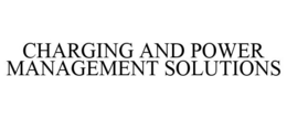 CHARGING AND POWER MANAGEMENT SOLUTIONS trademark