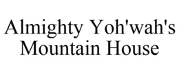 ALMIGHTY YOH'WAH'S MOUNTAIN HOUSE trademark
