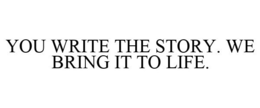 YOU WRITE THE STORY. WE BRING IT TO LIFE. trademark
