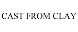 CAST FROM CLAY trademark