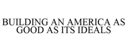 BUILDING AN AMERICA AS GOOD AS ITS IDEALS trademark