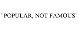 "POPULAR, NOT FAMOUS" trademark