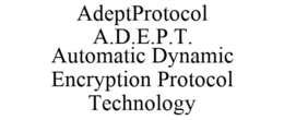 ADEPTPROTOCOL A.D.E.P.T. AUTOMATIC DYNAMIC ENCRYPTION PROTOCOL TECHNOLOGY trademark