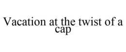 VACATION AT THE TWIST OF A CAP trademark