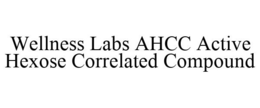 WELLNESS LABS AHCC ACTIVE HEXOSE CORRELATED COMPOUND trademark