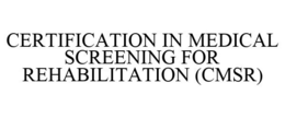 CERTIFICATION IN MEDICAL SCREENING FOR REHABILITATION (CMSR) trademark