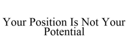 YOUR POSITION IS NOT YOUR POTENTIAL trademark