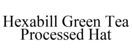HEXABILL GREEN TEA PROCESSED HAT trademark