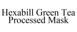 HEXABILL GREEN TEA PROCESSED MASK trademark