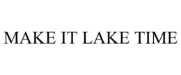 MAKE IT LAKE TIME trademark