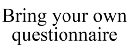 BRING YOUR OWN QUESTIONNAIRE trademark