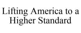 LIFTING AMERICA TO A HIGHER STANDARD trademark