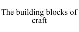 THE BUILDING BLOCKS OF CRAFT trademark