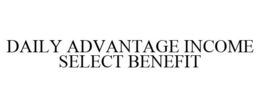 DAILY ADVANTAGE INCOME SELECT BENEFIT trademark