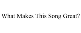 WHAT MAKES THIS SONG GREAT? trademark