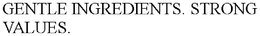 GENTLE INGREDIENTS. STRONG VALUES. trademark