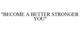 "BECOME A BETTER STRONGER YOU" trademark