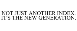 NOT JUST ANOTHER INDEX. IT'S THE NEW GENERATION. trademark