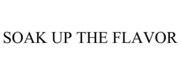 SOAK UP THE FLAVOR trademark