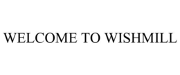 WELCOME TO WISHMILL trademark