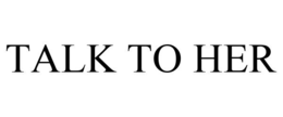 TALK TO HER trademark