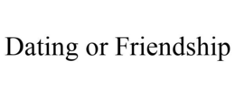 DATING OR FRIENDSHIP trademark