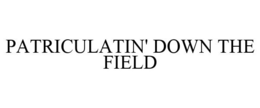 PATRICULATIN' DOWN THE FIELD trademark