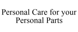 PERSONAL CARE FOR YOUR PERSONAL PARTS trademark