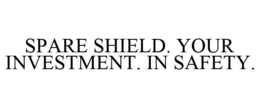 SPARE SHIELD. YOUR INVESTMENT. IN SAFETY. trademark