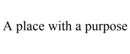 A PLACE WITH A PURPOSE trademark