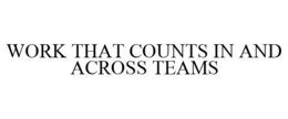 WORK THAT COUNTS IN AND ACROSS TEAMS trademark