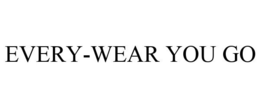 EVERY-WEAR YOU GO trademark