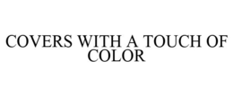COVERS WITH A TOUCH OF COLOR trademark