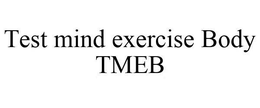 TEST MIND EXERCISE BODY TMEB trademark