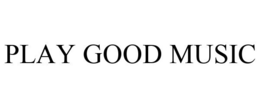 PLAY GOOD MUSIC trademark