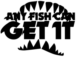 ANY FISH CAN GET IT trademark