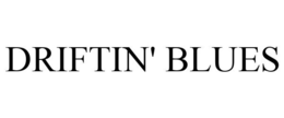 DRIFTIN' BLUES trademark