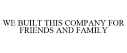 WE BUILT THIS COMPANY FOR FRIENDS AND FAMILY trademark