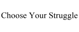 CHOOSE YOUR STRUGGLE trademark