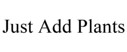 JUST ADD PLANTS trademark