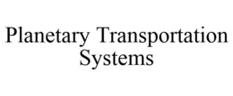 PLANETARY TRANSPORTATION SYSTEMS trademark