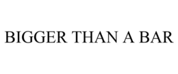 BIGGER THAN A BAR trademark