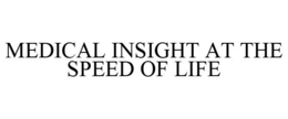 MEDICAL INSIGHT AT THE SPEED OF LIFE trademark