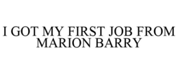 I GOT MY FIRST JOB FROM MARION BARRY trademark