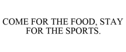 COME FOR THE FOOD, STAY FOR THE SPORTS. trademark