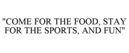 "COME FOR THE FOOD, STAY FOR THE SPORTS, AND FUN" trademark