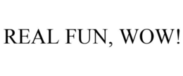 REAL FUN, WOW! trademark